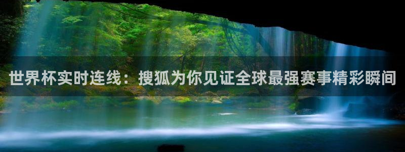 世界杯官网：世界杯实时连线：搜狐为你见证全球最强赛事精彩瞬间